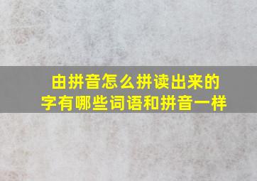 由拼音怎么拼读出来的字有哪些词语和拼音一样