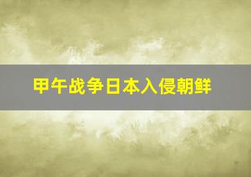 甲午战争日本入侵朝鲜