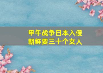 甲午战争日本入侵朝鲜要三十个女人