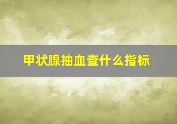 甲状腺抽血查什么指标