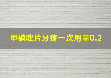 甲硝唑片牙疼一次用量0.2