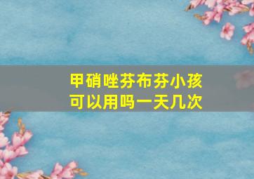 甲硝唑芬布芬小孩可以用吗一天几次