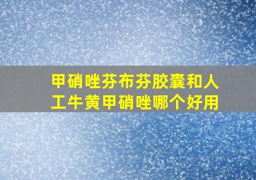 甲硝唑芬布芬胶囊和人工牛黄甲硝唑哪个好用