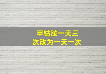 甲钴胺一天三次改为一天一次