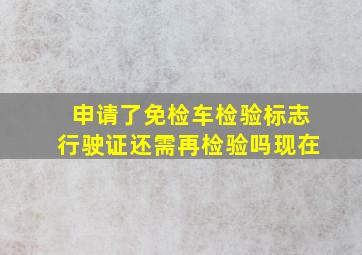 申请了免检车检验标志行驶证还需再检验吗现在