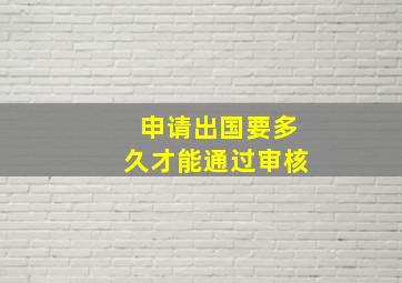 申请出国要多久才能通过审核