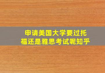 申请美国大学要过托福还是雅思考试呢知乎