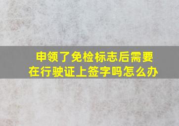 申领了免检标志后需要在行驶证上签字吗怎么办