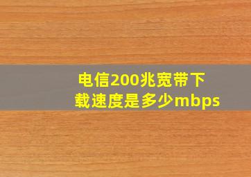 电信200兆宽带下载速度是多少mbps