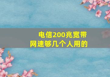 电信200兆宽带网速够几个人用的