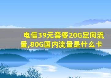 电信39元套餐20G定向流量,80G国内流量是什么卡