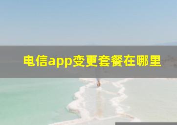 电信app变更套餐在哪里