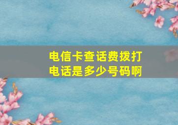 电信卡查话费拨打电话是多少号码啊