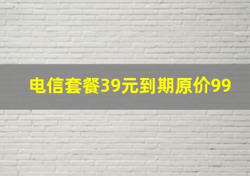 电信套餐39元到期原价99