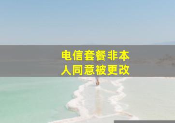 电信套餐非本人同意被更改