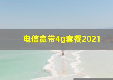 电信宽带4g套餐2021