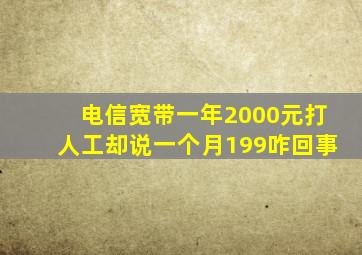 电信宽带一年2000元打人工却说一个月199咋回事