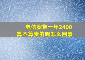 电信宽带一年2400算不算贵的呢怎么回事