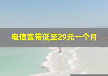 电信宽带低至29元一个月