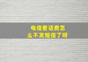 电信查话费怎么不发短信了呀