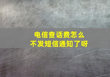 电信查话费怎么不发短信通知了呀