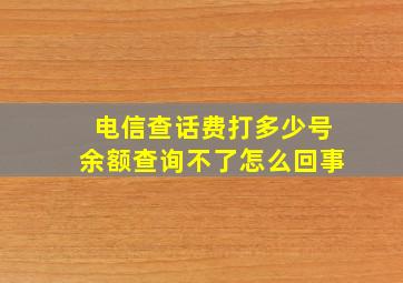 电信查话费打多少号余额查询不了怎么回事