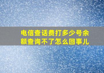 电信查话费打多少号余额查询不了怎么回事儿