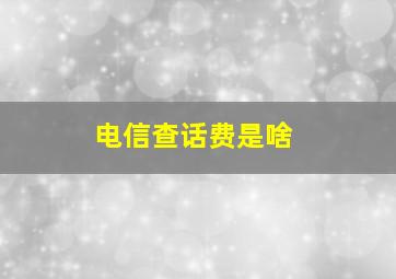 电信查话费是啥