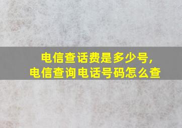 电信查话费是多少号,电信查询电话号码怎么查