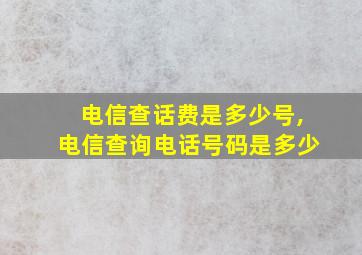 电信查话费是多少号,电信查询电话号码是多少