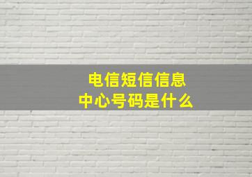 电信短信信息中心号码是什么