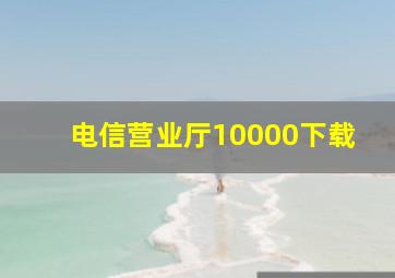 电信营业厅10000下载