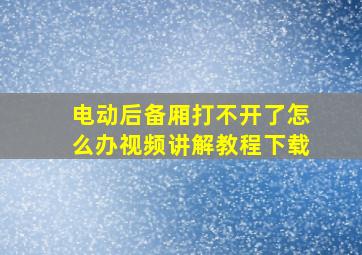 电动后备厢打不开了怎么办视频讲解教程下载