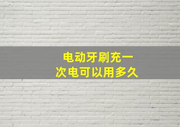 电动牙刷充一次电可以用多久