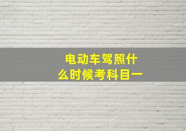 电动车驾照什么时候考科目一