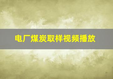 电厂煤炭取样视频播放