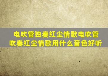 电吹管独奏红尘情歌电吹管吹奏红尘情歌用什么音色好听