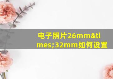 电子照片26mm×32mm如何设置