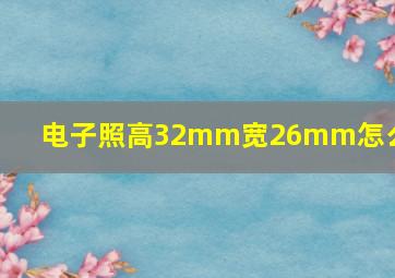 电子照高32mm宽26mm怎么做