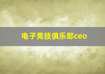 电子竞技俱乐部ceo