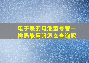 电子表的电池型号都一样吗能用吗怎么查询呢