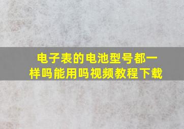 电子表的电池型号都一样吗能用吗视频教程下载