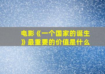 电影《一个国家的诞生》最重要的价值是什么