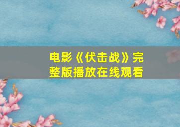 电影《伏击战》完整版播放在线观看