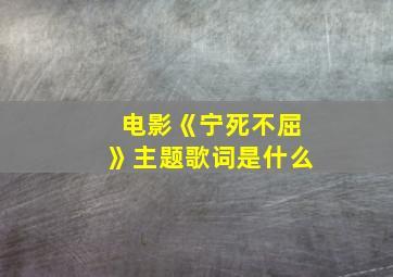 电影《宁死不屈》主题歌词是什么