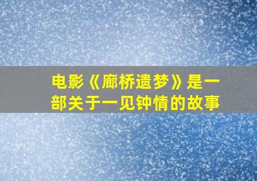 电影《廊桥遗梦》是一部关于一见钟情的故事