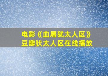 电影《血屠犹太人区》豆瓣犾太人区在线播放