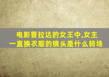 电影普拉达的女王中,女主一直换衣服的镜头是什么转场