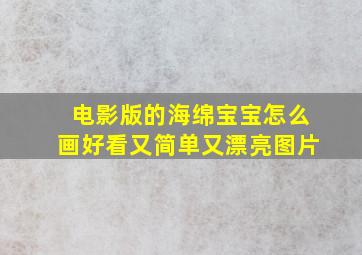 电影版的海绵宝宝怎么画好看又简单又漂亮图片