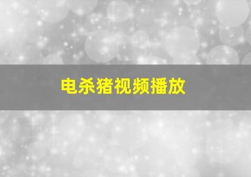 电杀猪视频播放